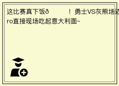 这比赛真下饭🍜！勇士VS灰熊场边 Bro直接现场吃起意大利面~